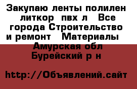 Закупаю ленты полилен, литкор, пвх-л - Все города Строительство и ремонт » Материалы   . Амурская обл.,Бурейский р-н